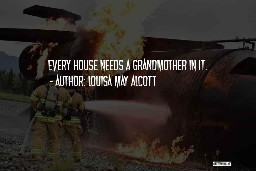 Louisa May Alcott Quotes: Every House Needs A Grandmother In It.