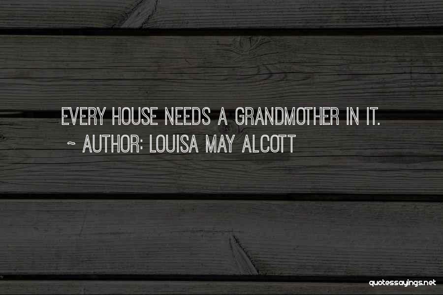 Louisa May Alcott Quotes: Every House Needs A Grandmother In It.