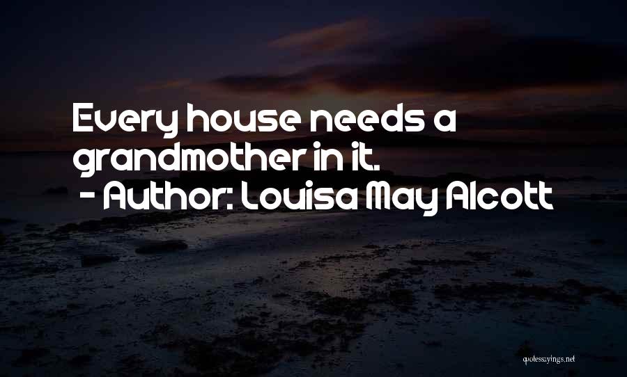 Louisa May Alcott Quotes: Every House Needs A Grandmother In It.