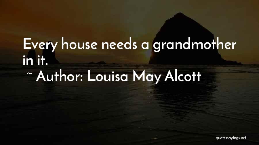 Louisa May Alcott Quotes: Every House Needs A Grandmother In It.