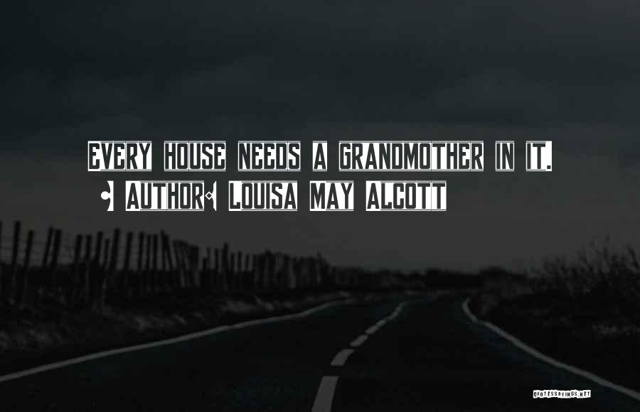 Louisa May Alcott Quotes: Every House Needs A Grandmother In It.