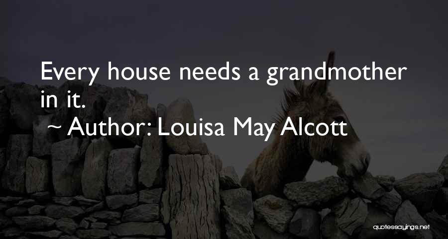 Louisa May Alcott Quotes: Every House Needs A Grandmother In It.