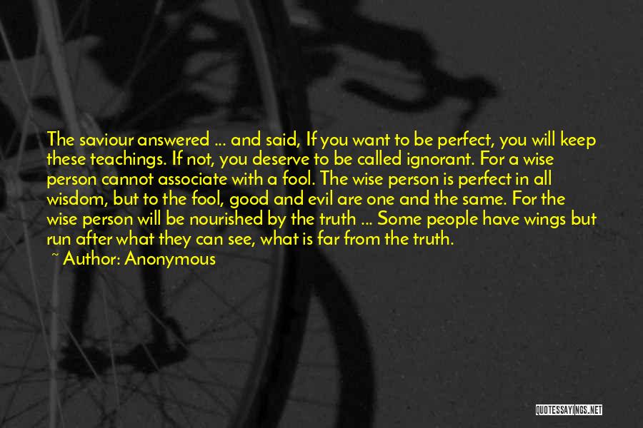 Anonymous Quotes: The Saviour Answered ... And Said, If You Want To Be Perfect, You Will Keep These Teachings. If Not, You