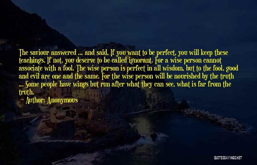 Anonymous Quotes: The Saviour Answered ... And Said, If You Want To Be Perfect, You Will Keep These Teachings. If Not, You