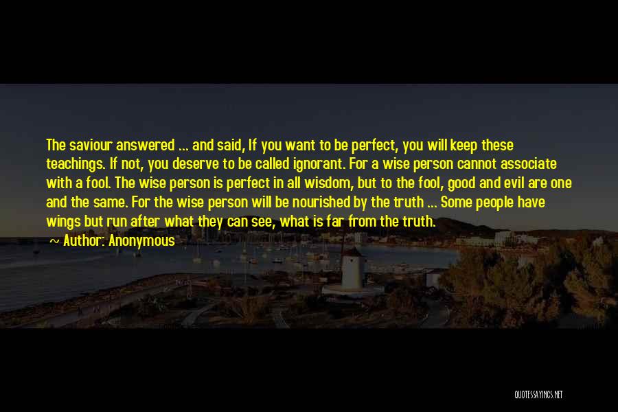 Anonymous Quotes: The Saviour Answered ... And Said, If You Want To Be Perfect, You Will Keep These Teachings. If Not, You