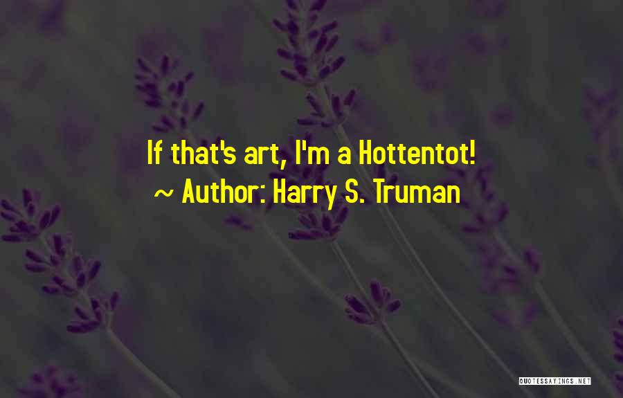 Harry S. Truman Quotes: If That's Art, I'm A Hottentot!