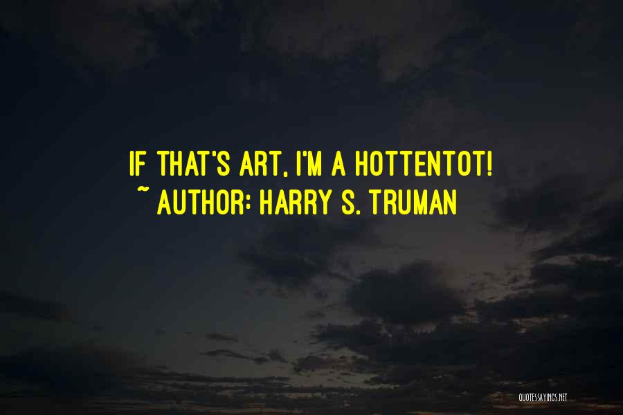 Harry S. Truman Quotes: If That's Art, I'm A Hottentot!