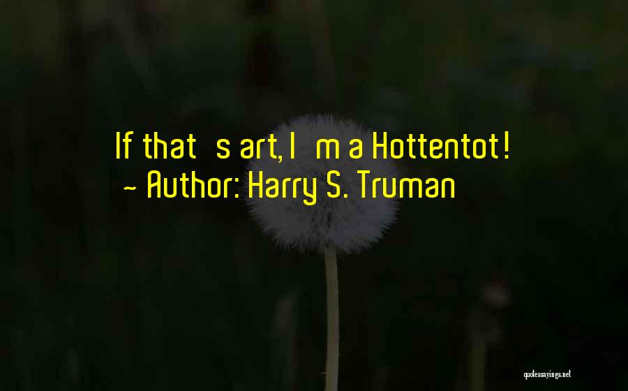 Harry S. Truman Quotes: If That's Art, I'm A Hottentot!