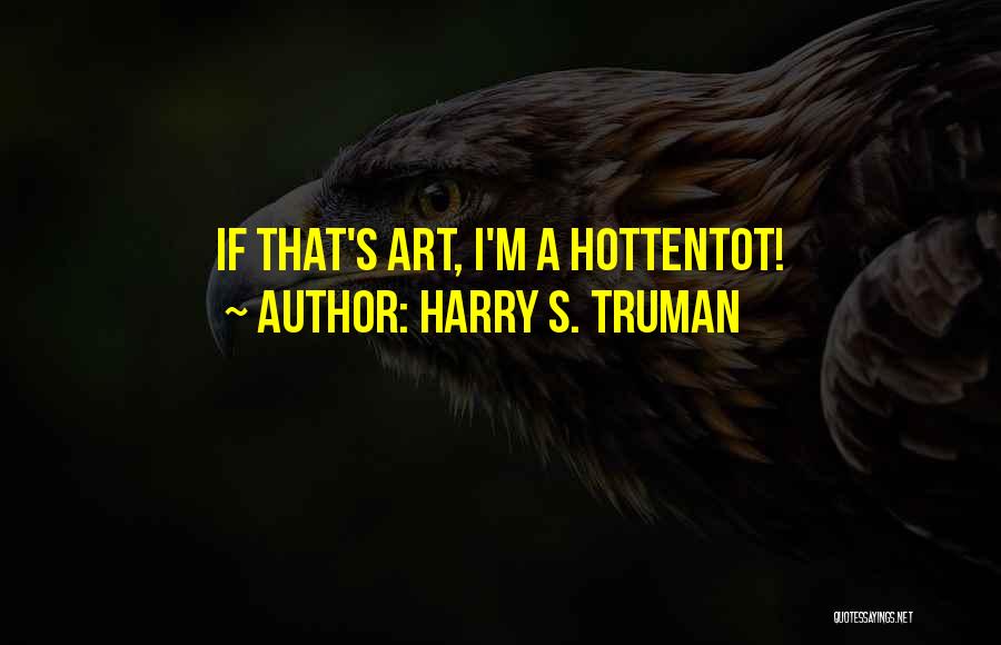 Harry S. Truman Quotes: If That's Art, I'm A Hottentot!