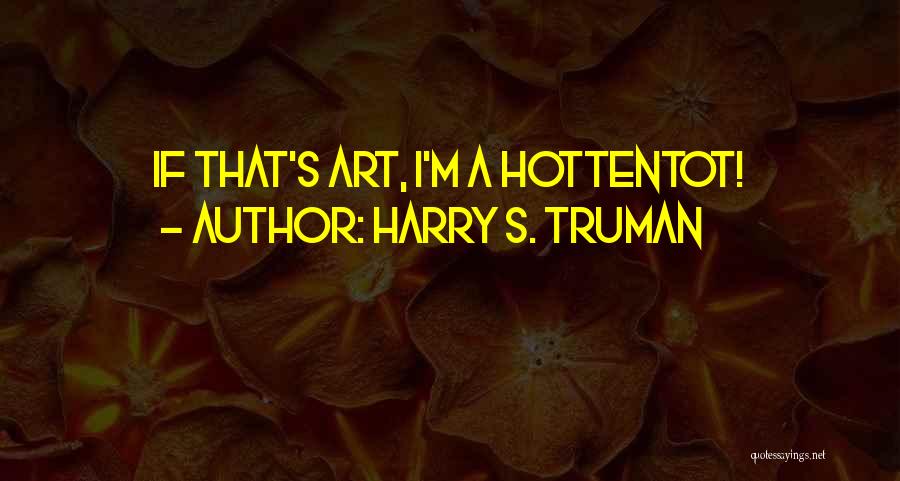 Harry S. Truman Quotes: If That's Art, I'm A Hottentot!