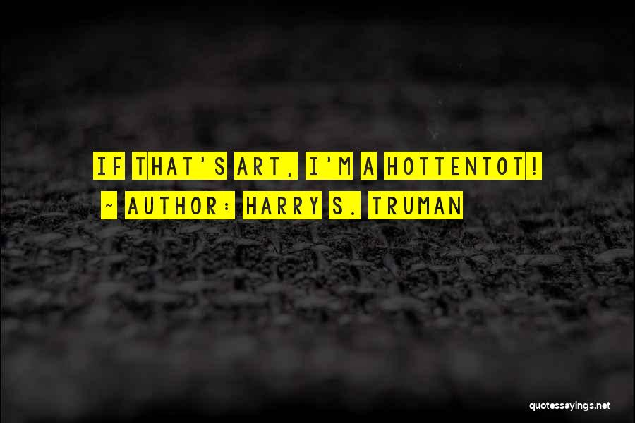 Harry S. Truman Quotes: If That's Art, I'm A Hottentot!