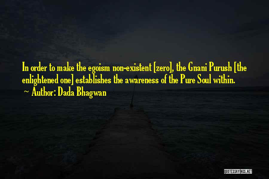 Dada Bhagwan Quotes: In Order To Make The Egoism Non-existent [zero], The Gnani Purush [the Enlightened One] Establishes The Awareness Of The Pure