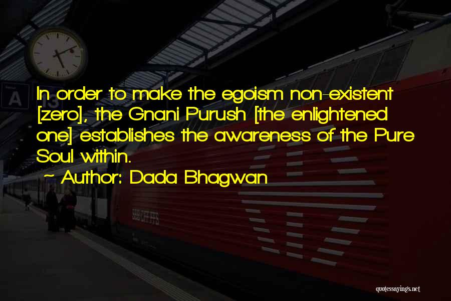 Dada Bhagwan Quotes: In Order To Make The Egoism Non-existent [zero], The Gnani Purush [the Enlightened One] Establishes The Awareness Of The Pure