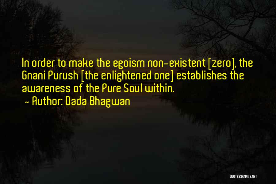 Dada Bhagwan Quotes: In Order To Make The Egoism Non-existent [zero], The Gnani Purush [the Enlightened One] Establishes The Awareness Of The Pure