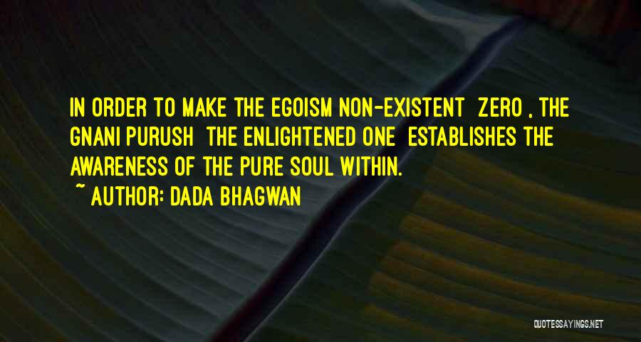 Dada Bhagwan Quotes: In Order To Make The Egoism Non-existent [zero], The Gnani Purush [the Enlightened One] Establishes The Awareness Of The Pure