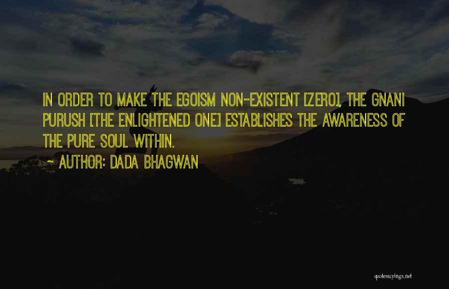Dada Bhagwan Quotes: In Order To Make The Egoism Non-existent [zero], The Gnani Purush [the Enlightened One] Establishes The Awareness Of The Pure