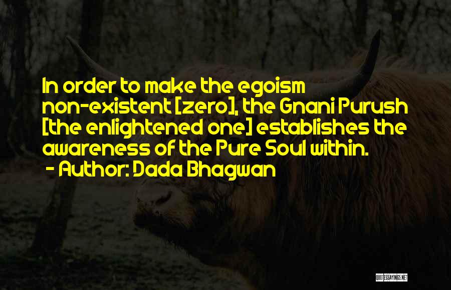 Dada Bhagwan Quotes: In Order To Make The Egoism Non-existent [zero], The Gnani Purush [the Enlightened One] Establishes The Awareness Of The Pure