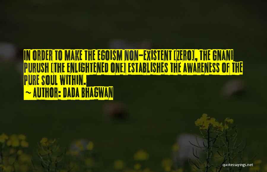 Dada Bhagwan Quotes: In Order To Make The Egoism Non-existent [zero], The Gnani Purush [the Enlightened One] Establishes The Awareness Of The Pure