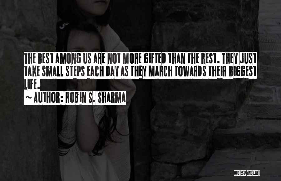 Robin S. Sharma Quotes: The Best Among Us Are Not More Gifted Than The Rest. They Just Take Small Steps Each Day As They