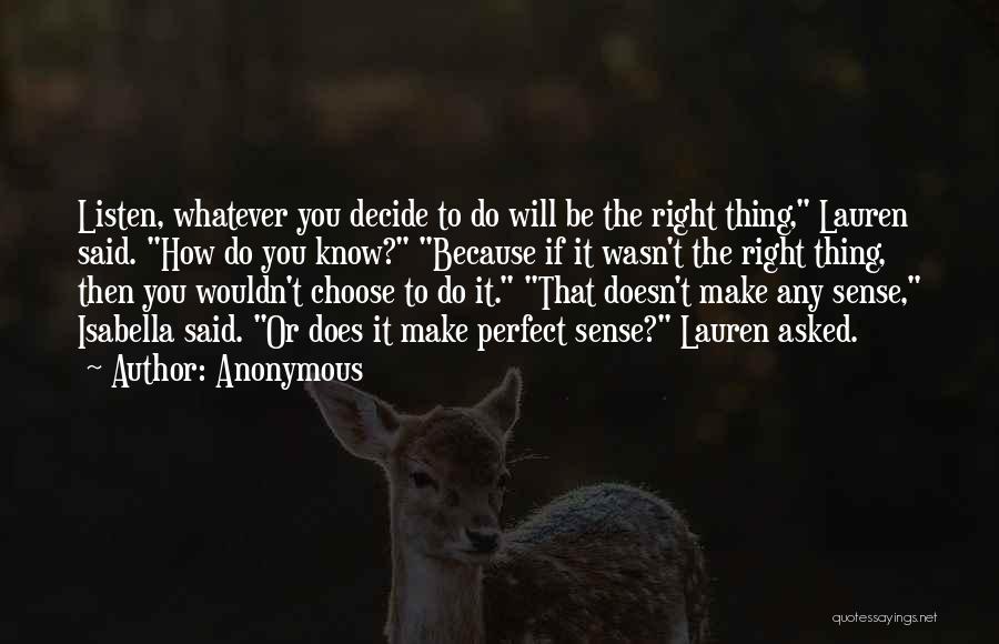 Anonymous Quotes: Listen, Whatever You Decide To Do Will Be The Right Thing, Lauren Said. How Do You Know? Because If It