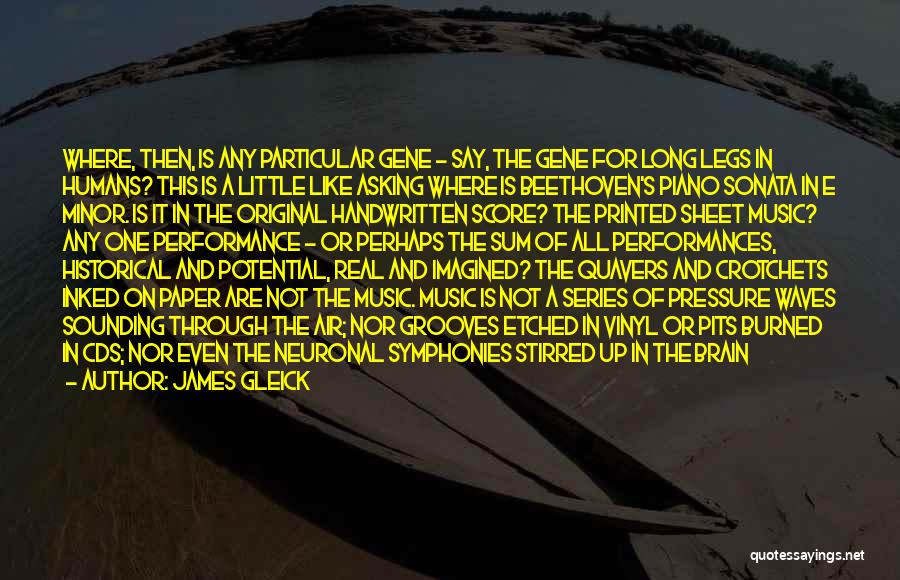 James Gleick Quotes: Where, Then, Is Any Particular Gene - Say, The Gene For Long Legs In Humans? This Is A Little Like