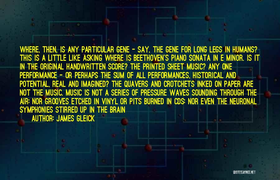 James Gleick Quotes: Where, Then, Is Any Particular Gene - Say, The Gene For Long Legs In Humans? This Is A Little Like