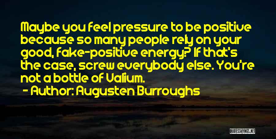 Augusten Burroughs Quotes: Maybe You Feel Pressure To Be Positive Because So Many People Rely On Your Good, Fake-positive Energy? If That's The