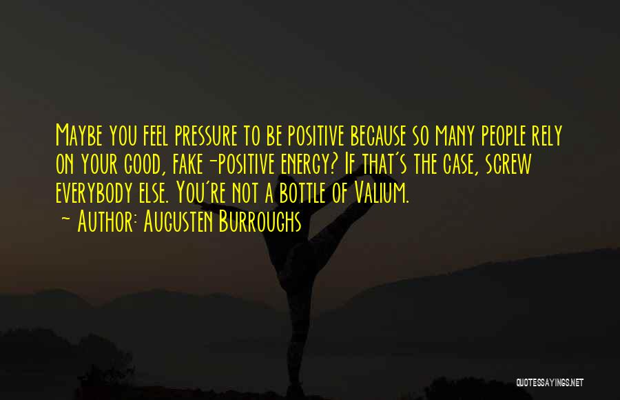 Augusten Burroughs Quotes: Maybe You Feel Pressure To Be Positive Because So Many People Rely On Your Good, Fake-positive Energy? If That's The