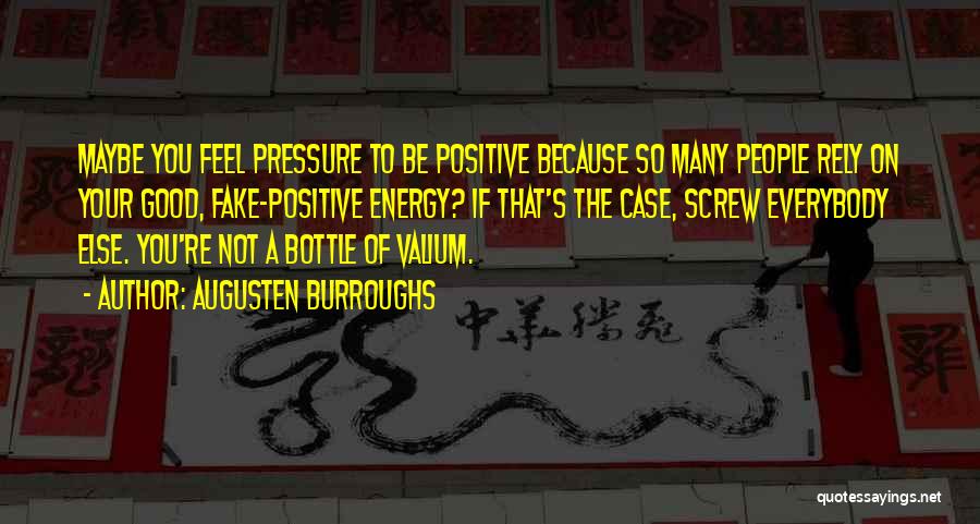 Augusten Burroughs Quotes: Maybe You Feel Pressure To Be Positive Because So Many People Rely On Your Good, Fake-positive Energy? If That's The