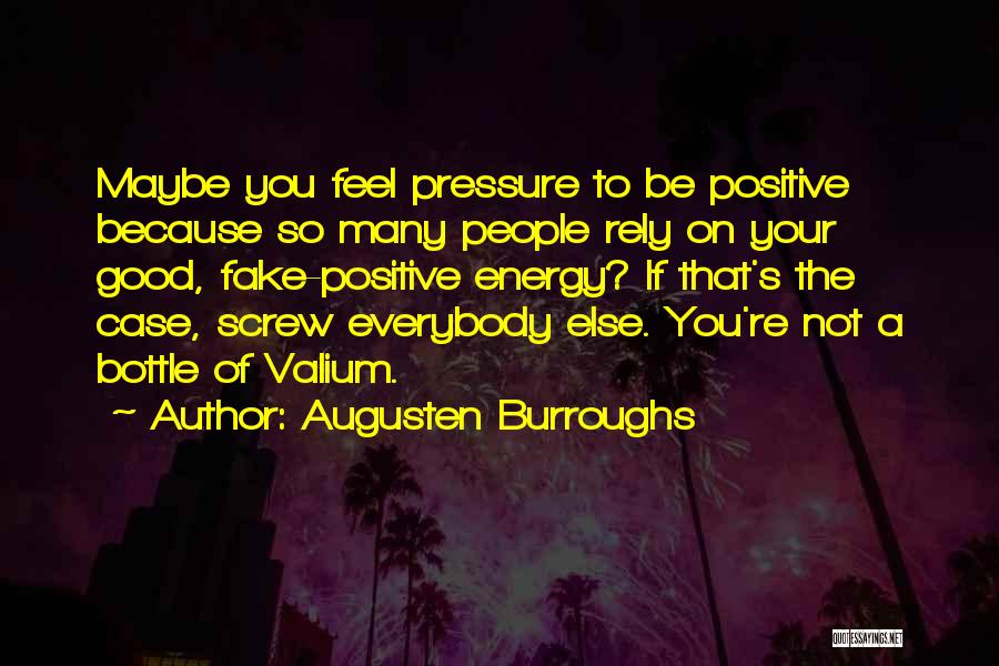 Augusten Burroughs Quotes: Maybe You Feel Pressure To Be Positive Because So Many People Rely On Your Good, Fake-positive Energy? If That's The