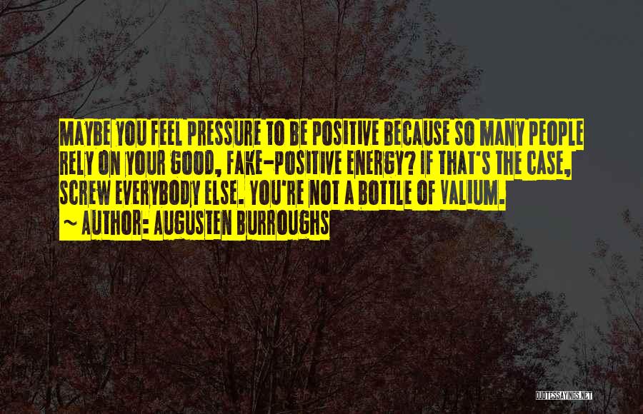 Augusten Burroughs Quotes: Maybe You Feel Pressure To Be Positive Because So Many People Rely On Your Good, Fake-positive Energy? If That's The