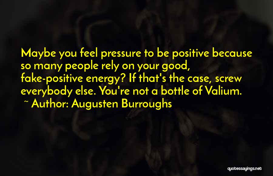 Augusten Burroughs Quotes: Maybe You Feel Pressure To Be Positive Because So Many People Rely On Your Good, Fake-positive Energy? If That's The