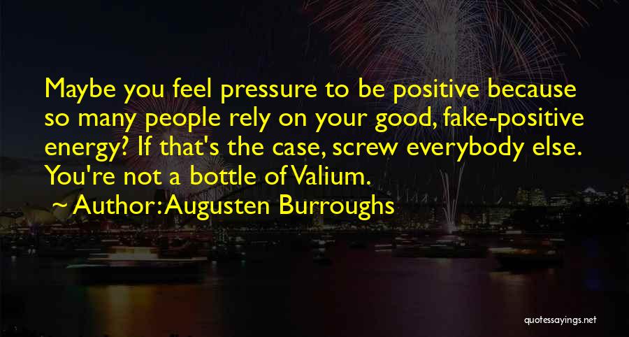 Augusten Burroughs Quotes: Maybe You Feel Pressure To Be Positive Because So Many People Rely On Your Good, Fake-positive Energy? If That's The