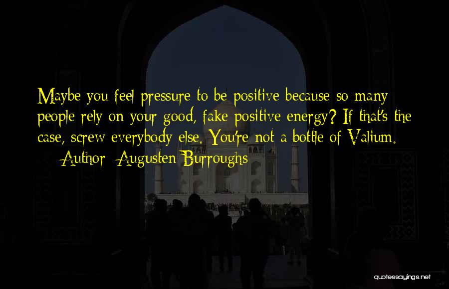 Augusten Burroughs Quotes: Maybe You Feel Pressure To Be Positive Because So Many People Rely On Your Good, Fake-positive Energy? If That's The