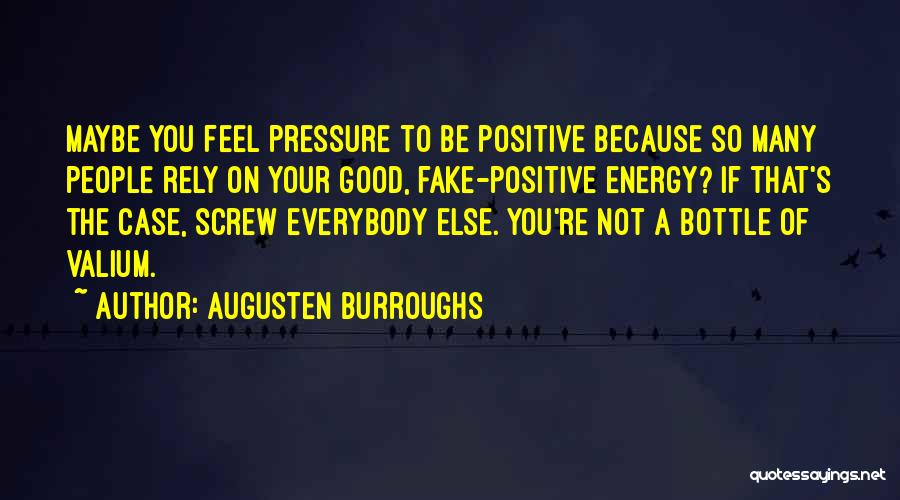 Augusten Burroughs Quotes: Maybe You Feel Pressure To Be Positive Because So Many People Rely On Your Good, Fake-positive Energy? If That's The