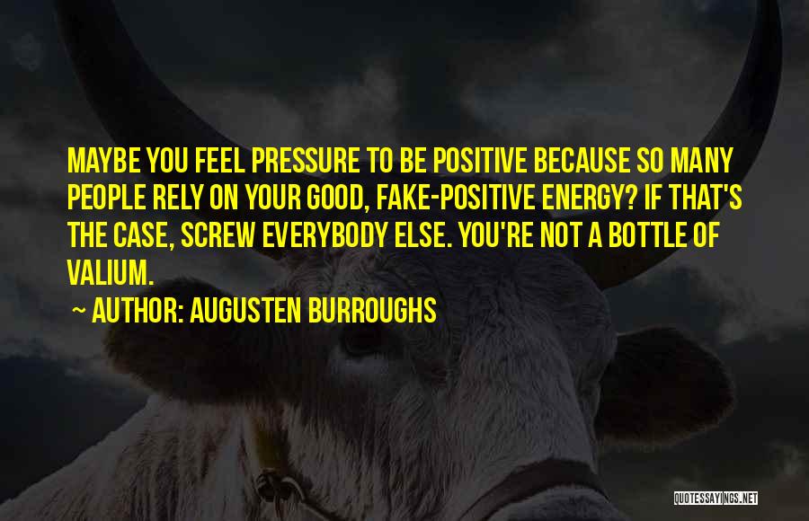 Augusten Burroughs Quotes: Maybe You Feel Pressure To Be Positive Because So Many People Rely On Your Good, Fake-positive Energy? If That's The