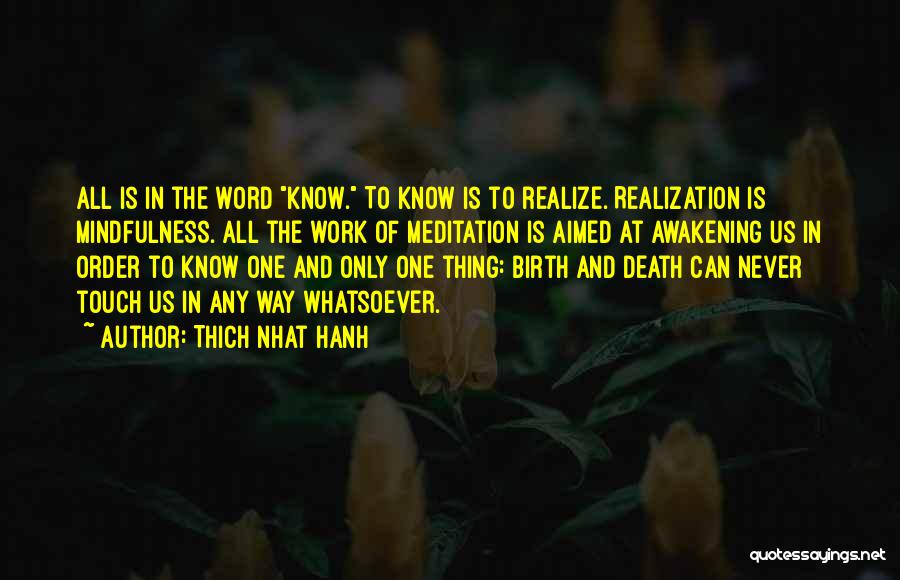 Thich Nhat Hanh Quotes: All Is In The Word Know. To Know Is To Realize. Realization Is Mindfulness. All The Work Of Meditation Is