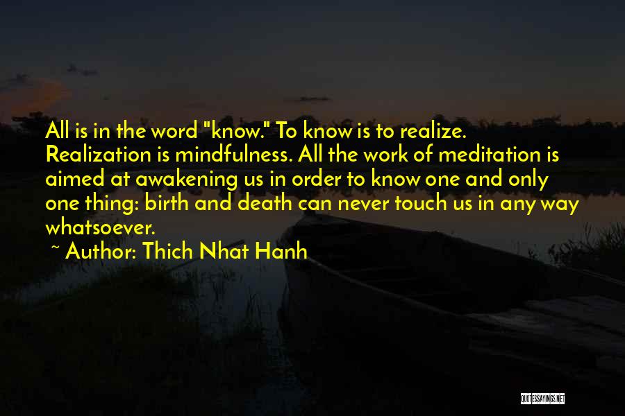 Thich Nhat Hanh Quotes: All Is In The Word Know. To Know Is To Realize. Realization Is Mindfulness. All The Work Of Meditation Is