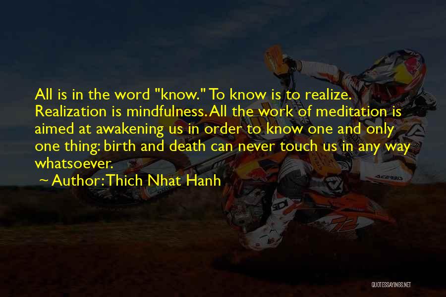 Thich Nhat Hanh Quotes: All Is In The Word Know. To Know Is To Realize. Realization Is Mindfulness. All The Work Of Meditation Is