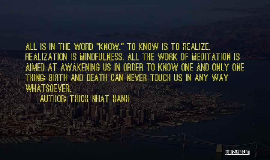 Thich Nhat Hanh Quotes: All Is In The Word Know. To Know Is To Realize. Realization Is Mindfulness. All The Work Of Meditation Is