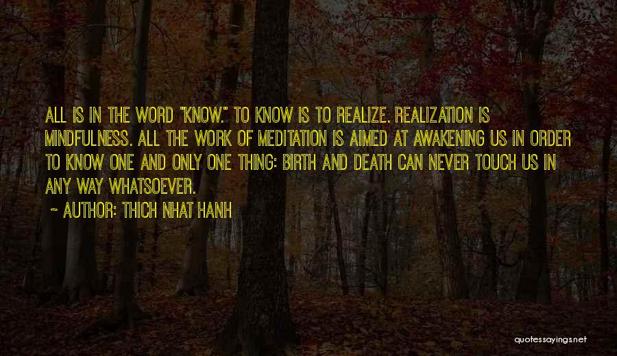 Thich Nhat Hanh Quotes: All Is In The Word Know. To Know Is To Realize. Realization Is Mindfulness. All The Work Of Meditation Is