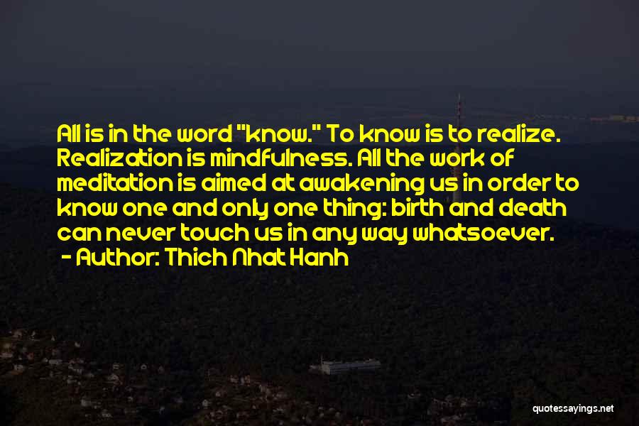 Thich Nhat Hanh Quotes: All Is In The Word Know. To Know Is To Realize. Realization Is Mindfulness. All The Work Of Meditation Is
