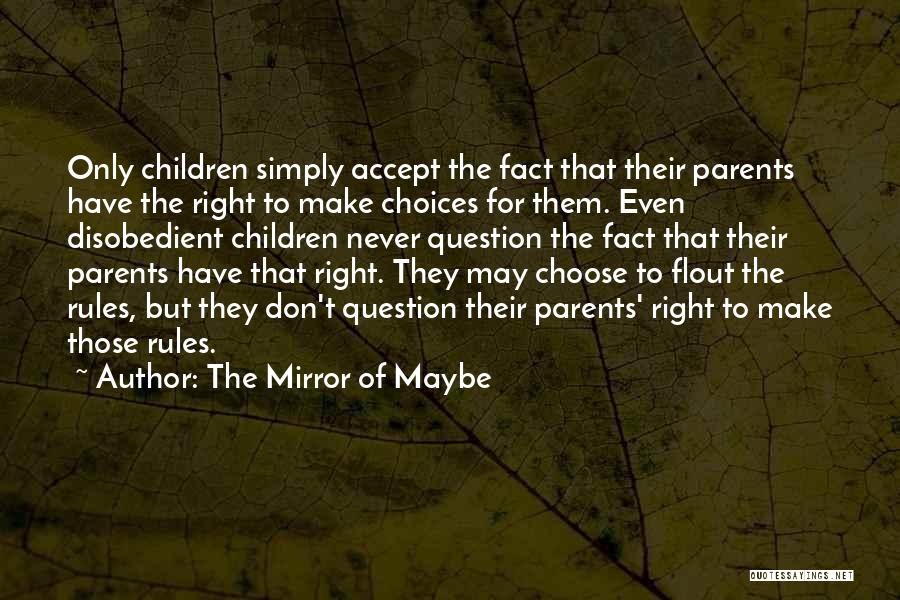 The Mirror Of Maybe Quotes: Only Children Simply Accept The Fact That Their Parents Have The Right To Make Choices For Them. Even Disobedient Children