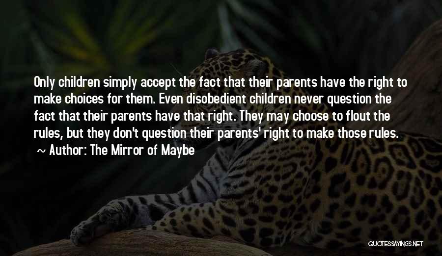 The Mirror Of Maybe Quotes: Only Children Simply Accept The Fact That Their Parents Have The Right To Make Choices For Them. Even Disobedient Children