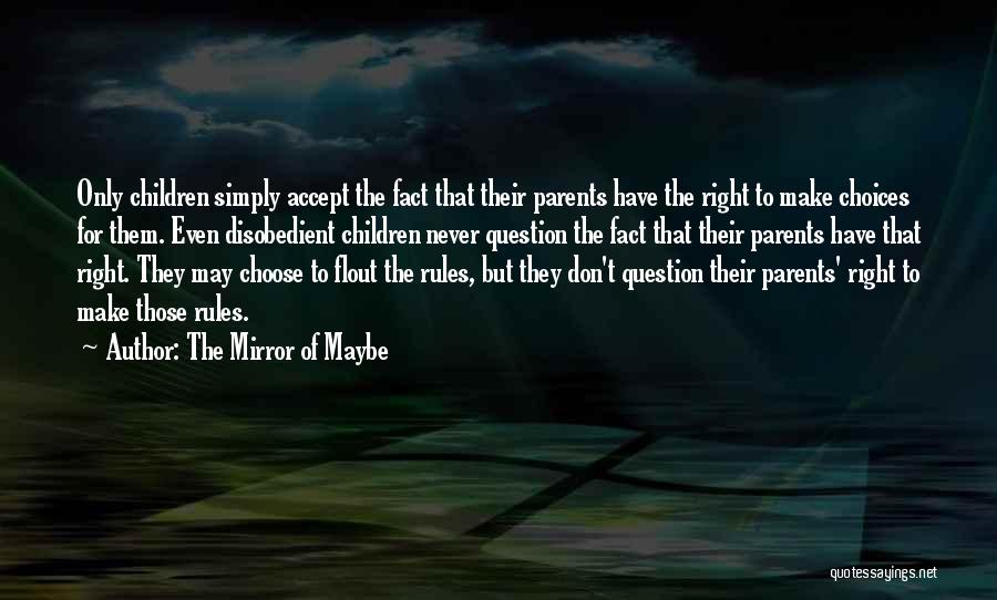 The Mirror Of Maybe Quotes: Only Children Simply Accept The Fact That Their Parents Have The Right To Make Choices For Them. Even Disobedient Children