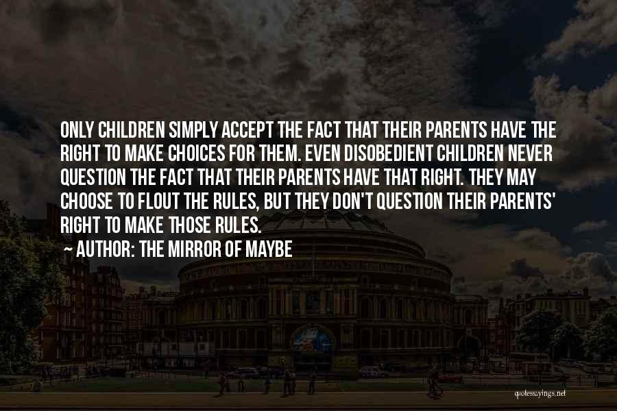 The Mirror Of Maybe Quotes: Only Children Simply Accept The Fact That Their Parents Have The Right To Make Choices For Them. Even Disobedient Children