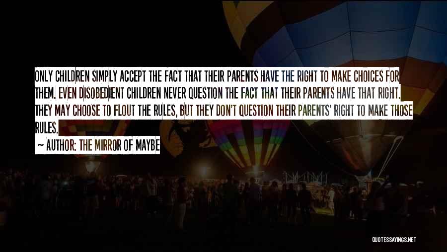 The Mirror Of Maybe Quotes: Only Children Simply Accept The Fact That Their Parents Have The Right To Make Choices For Them. Even Disobedient Children