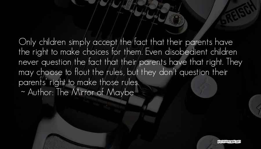The Mirror Of Maybe Quotes: Only Children Simply Accept The Fact That Their Parents Have The Right To Make Choices For Them. Even Disobedient Children