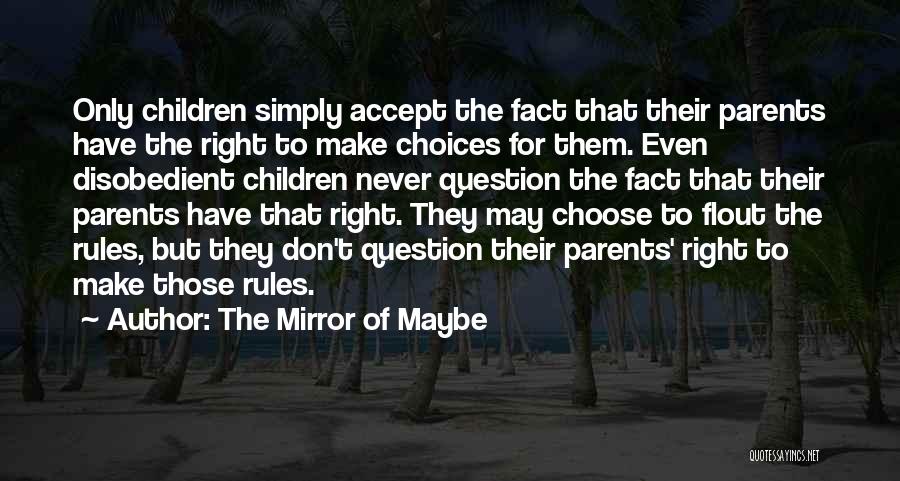 The Mirror Of Maybe Quotes: Only Children Simply Accept The Fact That Their Parents Have The Right To Make Choices For Them. Even Disobedient Children