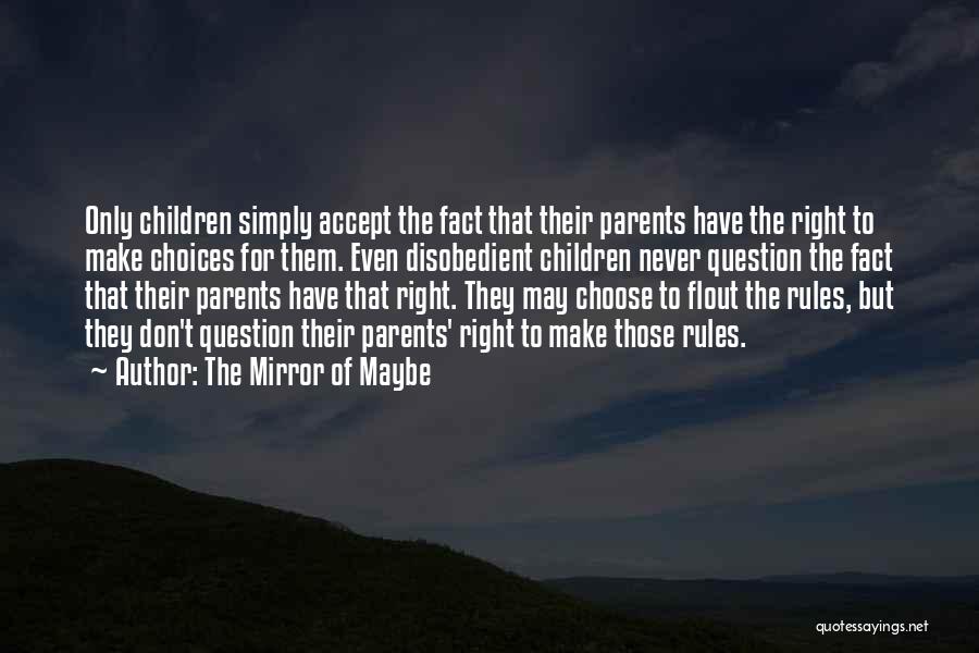 The Mirror Of Maybe Quotes: Only Children Simply Accept The Fact That Their Parents Have The Right To Make Choices For Them. Even Disobedient Children